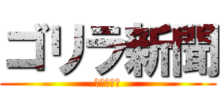 ゴリラ新聞 (募集中！！)