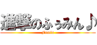 進撃のふぅみん♪ (Fumin)