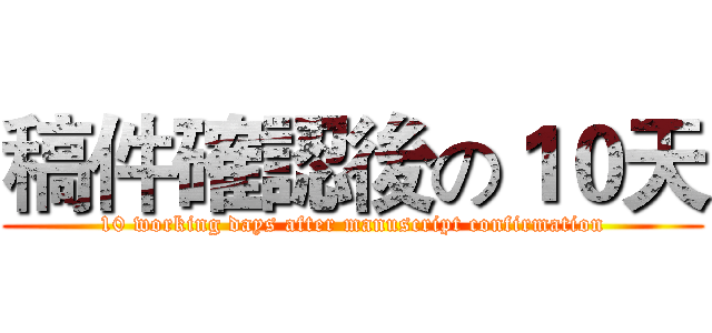 稿件確認後の１０天 (10 working days after manuscript confirmation)