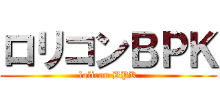 ロリコンＢＰＫ (lolicon BPK)