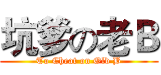 坑爹の老Ｂ (To Cheat on Old B)