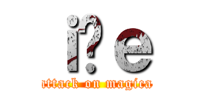 ｉ̖ｅ (attack on magica)