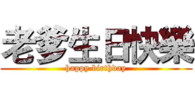 老爹生日快樂 (happy birthday)