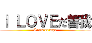 Ｉ ＬＯＶＥだ曽我 (I love da soga)