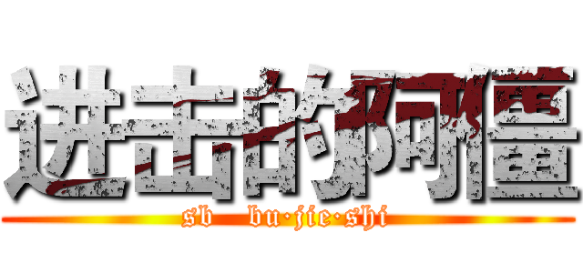 进击的阿僵 (sb   bu·jie·shi)