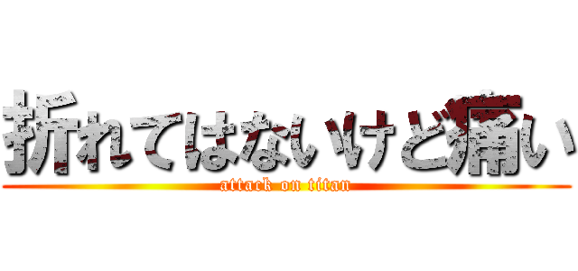 折れてはないけど痛い (attack on titan)