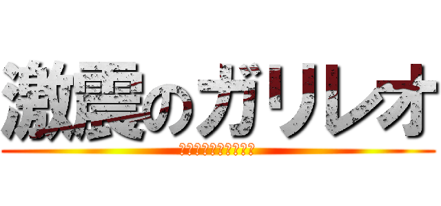 激震のガリレオ (そんな　非科学的な！)