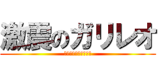 激震のガリレオ (そんな　非科学的な！)