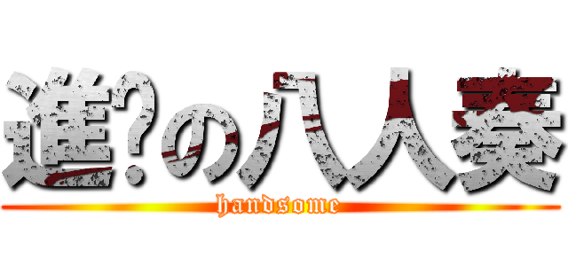 進擊の八人奏 (handsome)