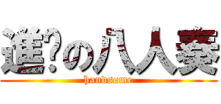 進擊の八人奏 (handsome)