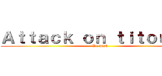 Ａｔｔａｃｋ ｏｎ ｔｉｔｏｕａｎ  (De wish)