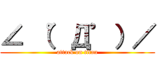 ∠ （゜Д゜）／ (attack on titan)