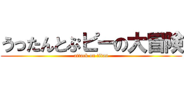 うったんとぷピーの大冒険 (attack on titan)