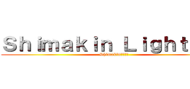 Ｓｈｉｍａｋｉｎ Ｌｉｇｈｔ ＴＶ (Shimakinでーす！)