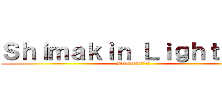 Ｓｈｉｍａｋｉｎ Ｌｉｇｈｔ ＴＶ (Shimakinでーす！)