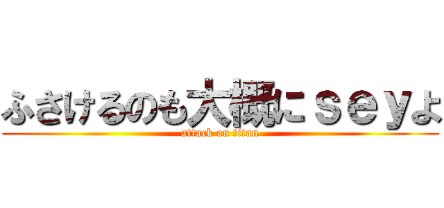ふさけるのも大概にｓｅｙよ (attack on titan)