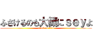 ふさけるのも大概にｓｅｙよ (attack on titan)