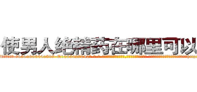 使男人绝精药在哪里可以买到 (使男人绝精药在哪里可以买到【电-话151x68344x817-Q1065427042元-吉-药-业】我们做的是长期生意,靠的是老客户长期支持 使男人绝精药在哪里可以买到在发表了一篇http://sngk.net/AZOKJl

参考消息网我们做的是长期生意,靠的是老客户长期支持也许我们早该意识到，就连鲍勃·霍斯金斯（金球奖戏剧类电影男主角 
)