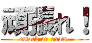 頑張れ！ (attack on exam )