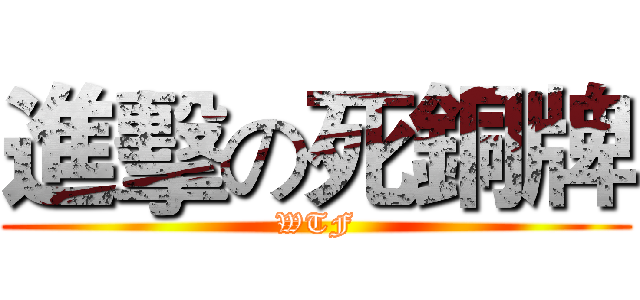 進擊の死銅牌 (WTF)