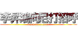 李昇鴻向尼打招呼 (say hello to pants)