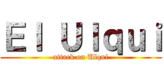Ｅｌ Ｕｌｑｕｉ (attack on Ulqui)