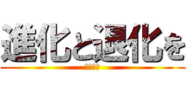 進化と退化を (繰り返す)