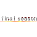 ｆｉｎａｌ ｓｅａｓｏｎ ()