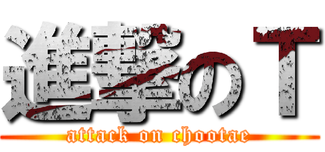 進撃のＴ (attack on chootae)