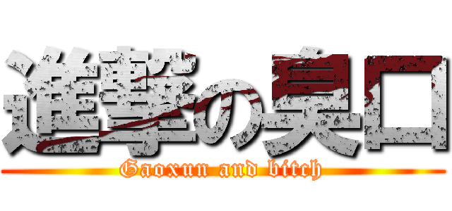 進撃の臭口 (Gaoxun and bitch)