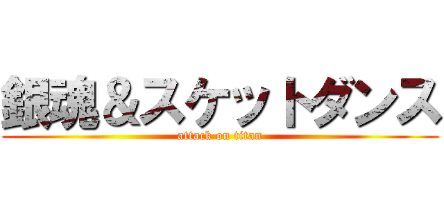 銀魂＆スケットダンス (attack on titan)