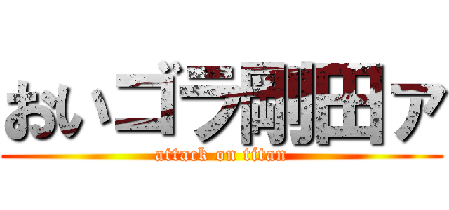 おいゴラ剛田ァ (attack on titan)