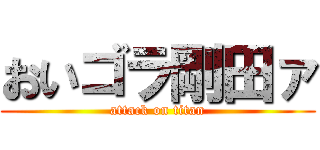 おいゴラ剛田ァ (attack on titan)
