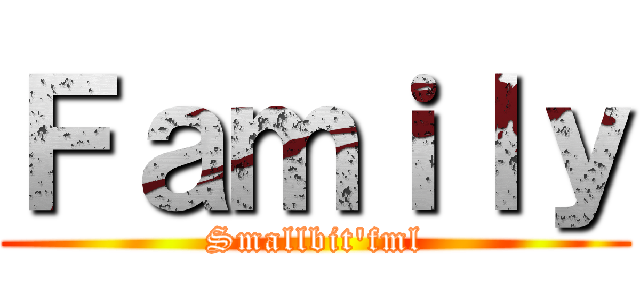 Ｆａｍｉｌｙ (Smallbit\'fml)