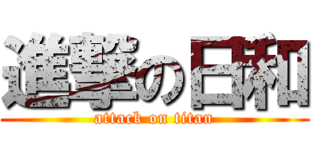 進撃の日和 (attack on titan)