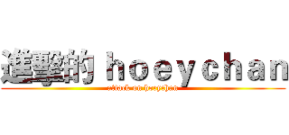 進擊的 ｈｏｅｙｃｈａｎ (attack on hoeychan)