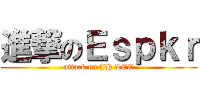 進撃のＥｓｐｋｒ (attack on JH LEE)