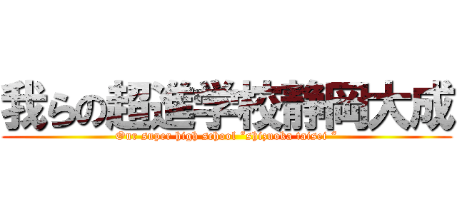 我らの超進学校静岡大成 (Our super high school “shizuoka taisei “)