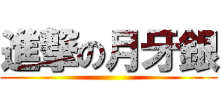 進撃の月牙銀 ()