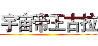 宇宙帝王古拉 ()