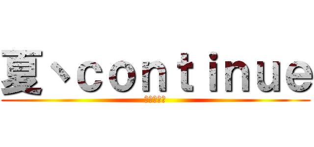 夏丶ｃｏｎｔｉｎｕｅ (野生小透明)