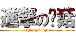 進撃の蘑菇 (eat poo poo)