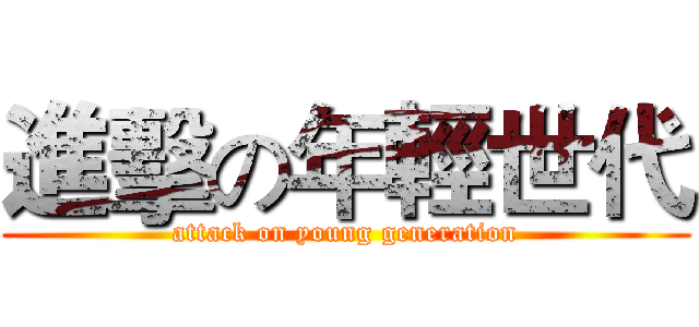 進擊の年輕世代 (attack on young generation)