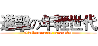 進擊の年輕世代 (attack on young generation)