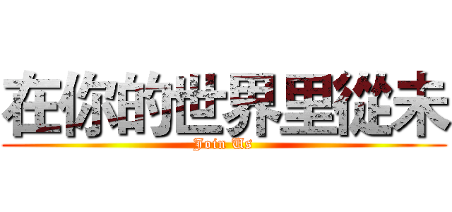 在你的世界里從未 (Join Us)