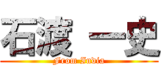 石渡 一史 (From India)