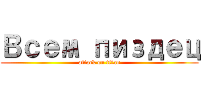 Всем пиздец (attack on titan)
