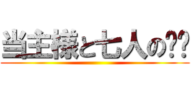 当主様と七人の✕✕ ()