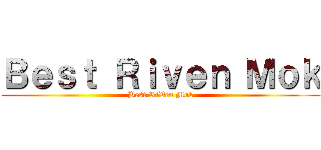 Ｂｅｓｔ Ｒｉｖｅｎ Ｍｏｋ (Best RiVen Mok)