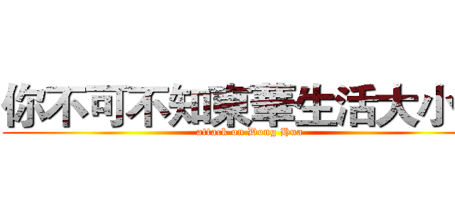 你不可不知東華生活大小事 (attack on Dong Hua)
